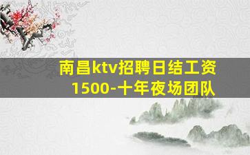 南昌ktv招聘日结工资1500-十年夜场团队